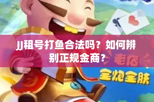 JJ租号打鱼合法吗？如何辨别正规金商？